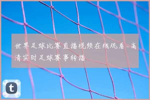 世界足球比赛直播视频在线观看_高清实时足球赛事转播