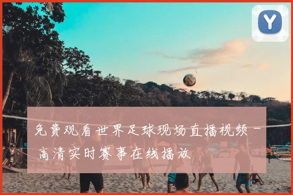 免费观看世界足球现场直播视频 - 高清实时赛事在线播放