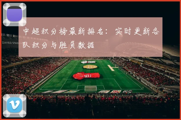 中超积分榜最新排名:实时更新各队积分与胜负数据