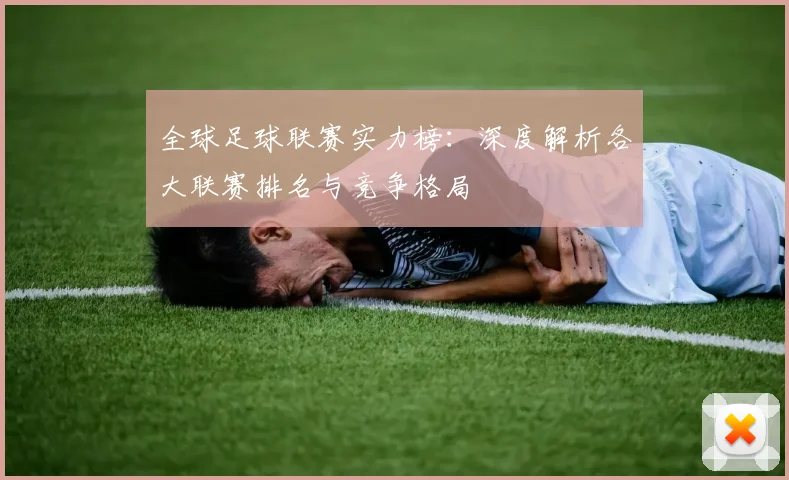 全球足球联赛实力榜：深度解析各大联赛排名与竞争格局
