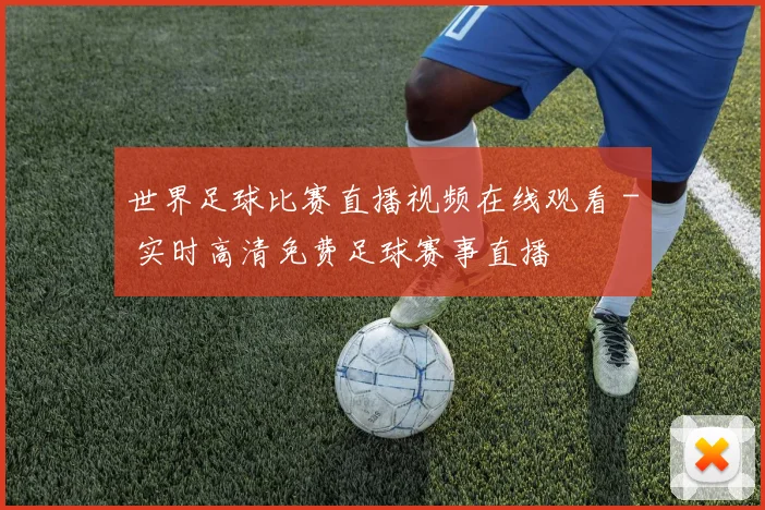 世界足球比赛直播视频在线观看 - 实时高清免费足球赛事直播