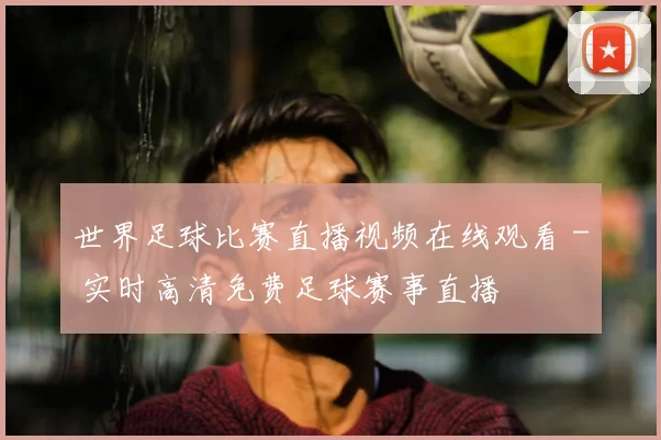 世界足球比赛直播视频在线观看 - 实时高清免费足球赛事直播