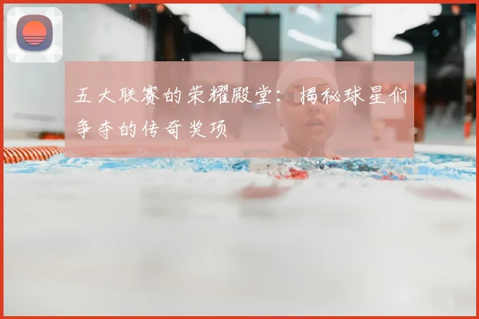 五大联赛的荣耀殿堂:揭秘球星们争夺的传奇奖项