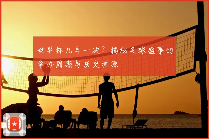 世界杯几年一次?揭秘足球盛事的举办周期与历史渊源