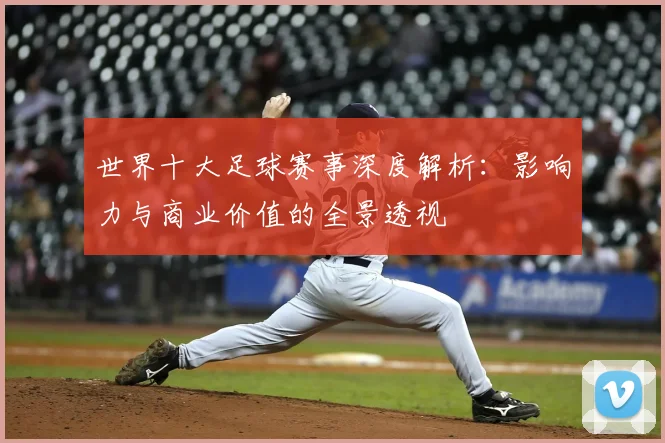 世界十大足球赛事深度解析:影响力与商业价值的全景透视