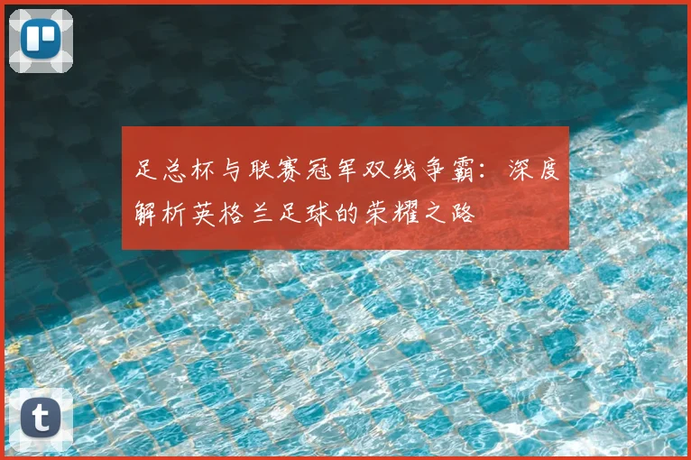 足总杯与联赛冠军双线争霸:深度解析英格兰足球的荣耀之路