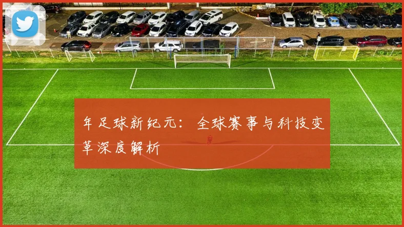 年足球新纪元:全球赛事与科技变革深度解析