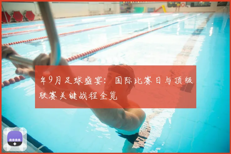 年9月足球盛宴:国际比赛日与顶级联赛关键战程全览