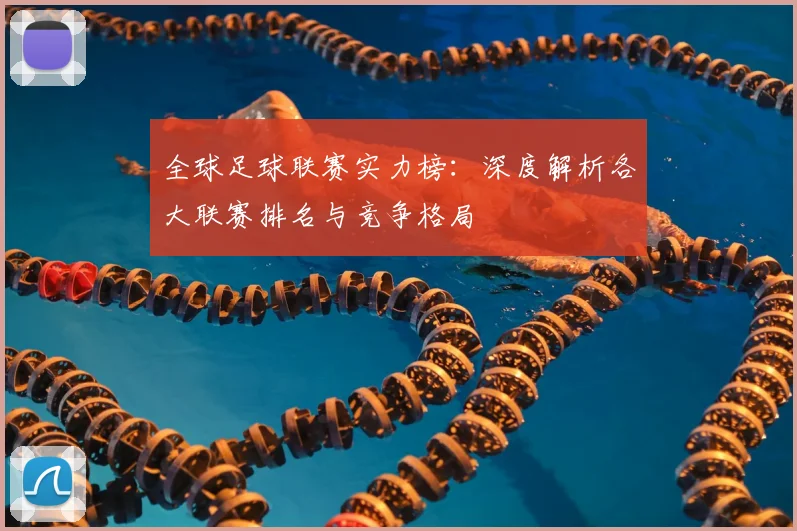 全球足球联赛实力榜:深度解析各大联赛排名与竞争格局