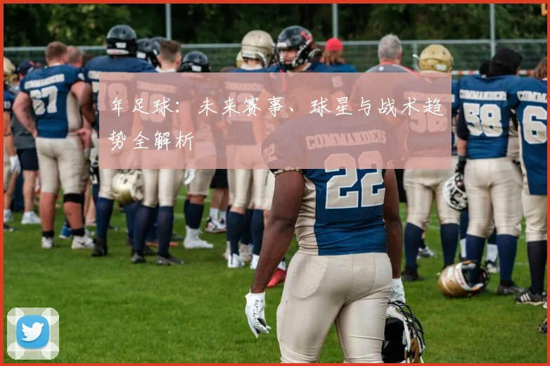 年足球：未来赛事、球星与战术趋势全解析