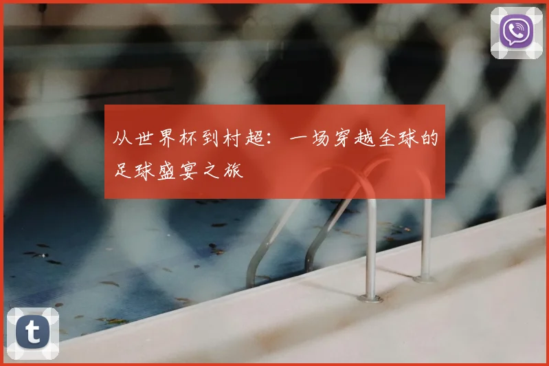 从世界杯到村超:一场穿越全球的足球盛宴之旅