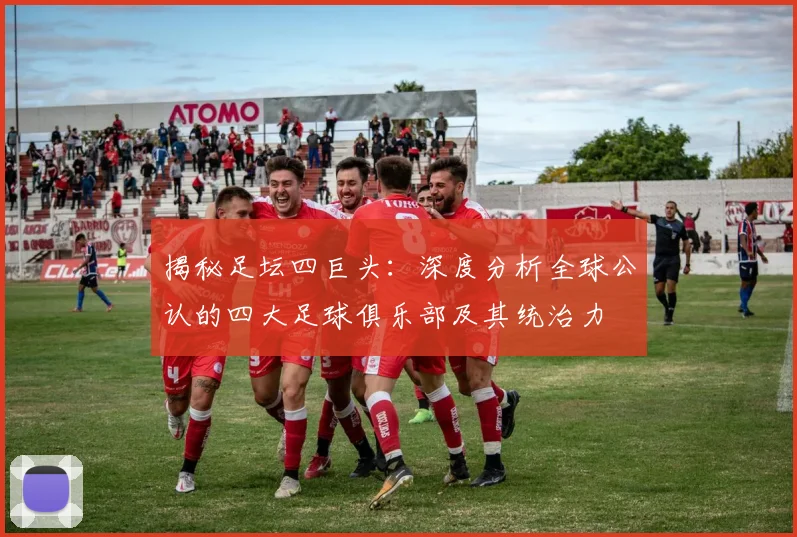 揭秘足坛四巨头:深度分析全球公认的四大足球俱乐部及其统治力