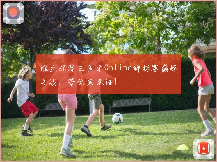 谁主沉浮三国杀Online锦标赛巅峰之战,等你来见证!