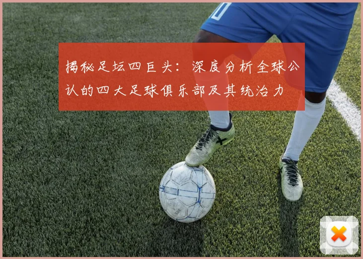 揭秘足坛四巨头:深度分析全球公认的四大足球俱乐部及其统治力