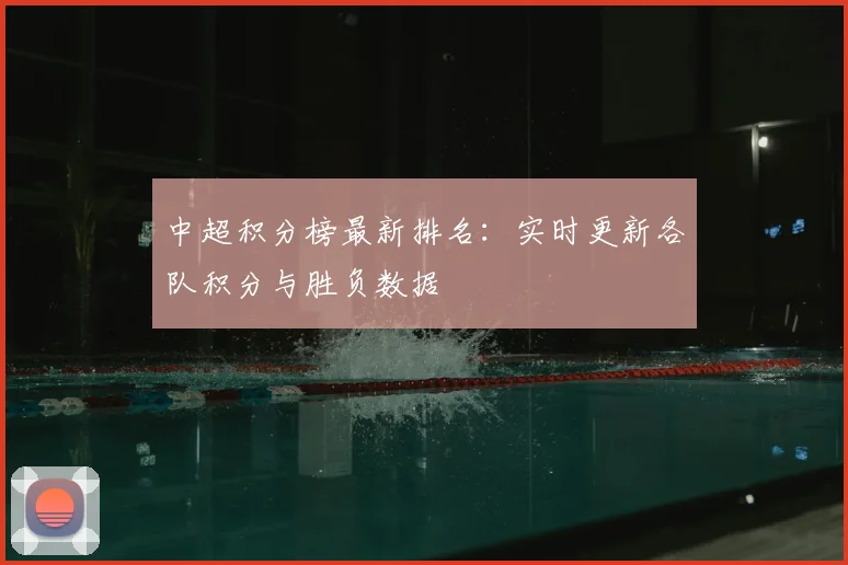 中超积分榜最新排名:实时更新各队积分与胜负数据